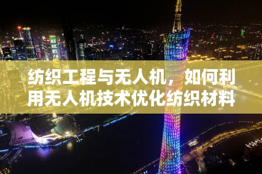 纺织工程与无人机，如何利用无人机技术优化纺织材料运输？