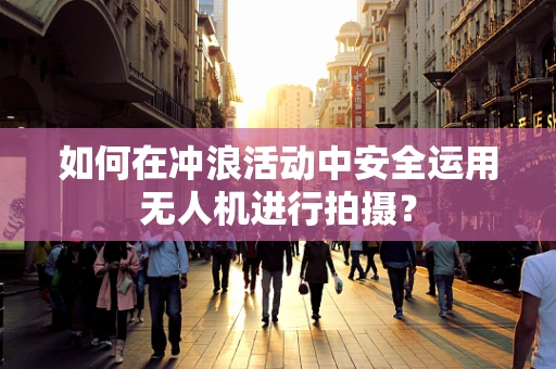 如何在冲浪活动中安全运用无人机进行拍摄？