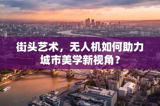街头艺术，无人机如何助力城市美学新视角？