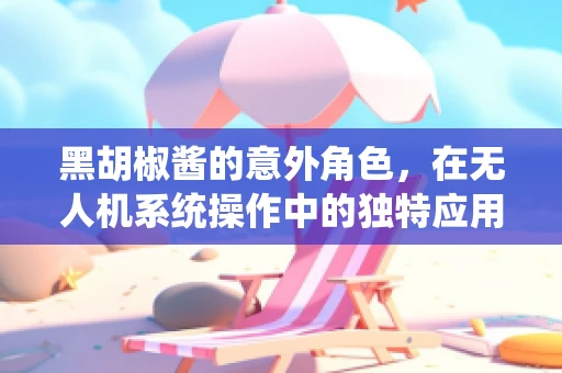黑胡椒酱的意外角色，在无人机系统操作中的独特应用？