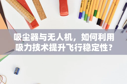 吸尘器与无人机，如何利用吸力技术提升飞行稳定性？