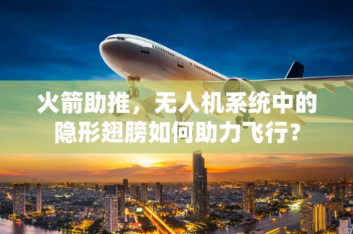 火箭助推，无人机系统中的隐形翅膀如何助力飞行？