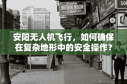 安阳无人机飞行，如何确保在复杂地形中的安全操作？