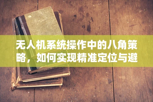无人机系统操作中的八角策略，如何实现精准定位与避障？