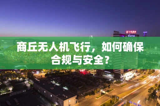 商丘无人机飞行，如何确保合规与安全？