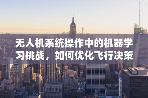 无人机系统操作中的机器学习挑战，如何优化飞行决策？