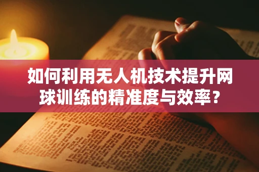 如何利用无人机技术提升网球训练的精准度与效率？
