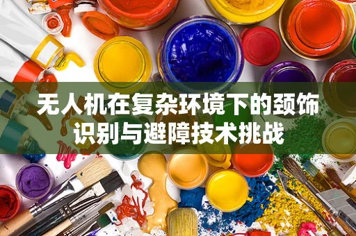 无人机在复杂环境下的颈饰识别与避障技术挑战