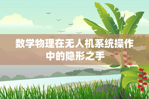 数学物理在无人机系统操作中的隐形之手