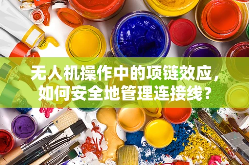 无人机操作中的项链效应，如何安全地管理连接线？