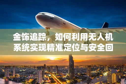 金饰追踪，如何利用无人机系统实现精准定位与安全回收？