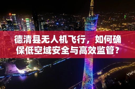 德清县无人机飞行，如何确保低空域安全与高效监管？