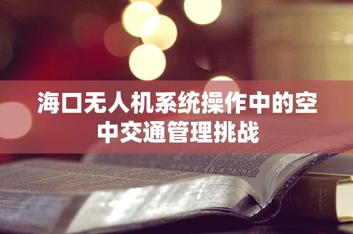 海口无人机系统操作中的空中交通管理挑战