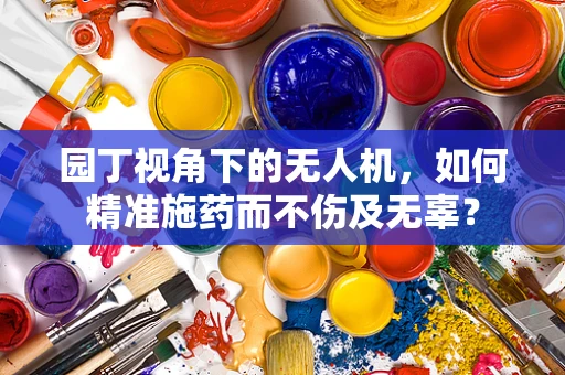 园丁视角下的无人机，如何精准施药而不伤及无辜？