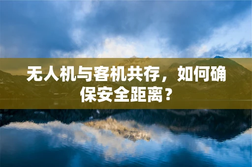无人机与客机共存，如何确保安全距离？