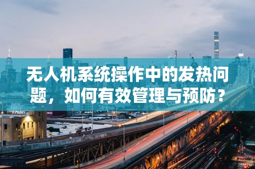 无人机系统操作中的发热问题，如何有效管理与预防？