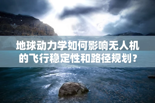 地球动力学如何影响无人机的飞行稳定性和路径规划？