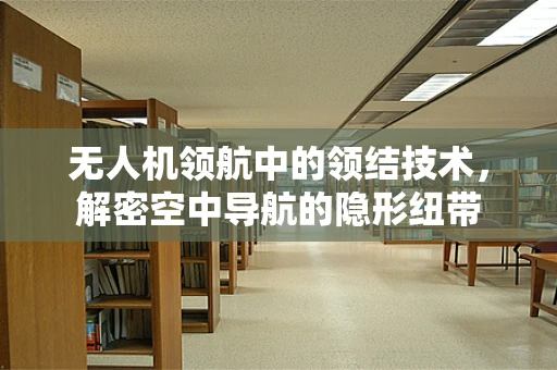 无人机领航中的领结技术，解密空中导航的隐形纽带