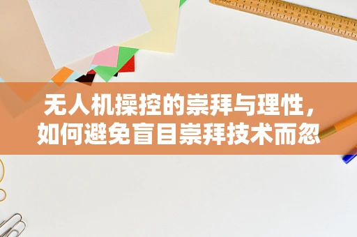 无人机操控的崇拜与理性，如何避免盲目崇拜技术而忽视安全？