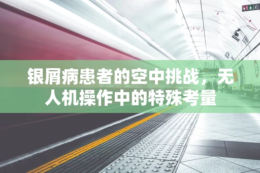 银屑病患者的空中挑战，无人机操作中的特殊考量