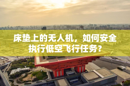 床垫上的无人机，如何安全执行低空飞行任务？