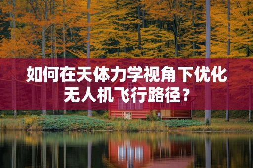 如何在天体力学视角下优化无人机飞行路径？