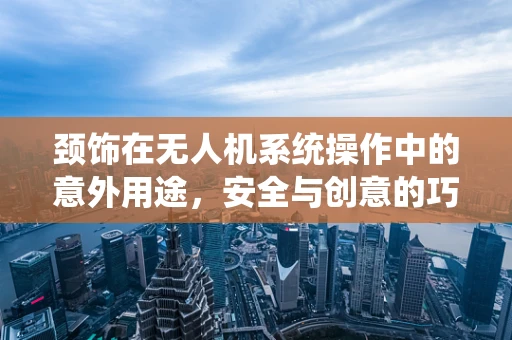 颈饰在无人机系统操作中的意外用途，安全与创意的巧妙结合