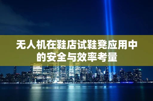 无人机在鞋店试鞋凳应用中的安全与效率考量