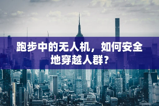 跑步中的无人机，如何安全地穿越人群？