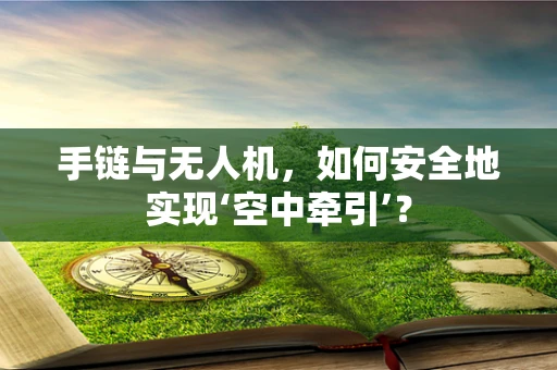 手链与无人机，如何安全地实现‘空中牵引’？