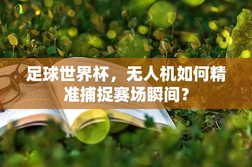 足球世界杯，无人机如何精准捕捉赛场瞬间？