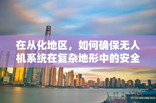 在从化地区，如何确保无人机系统在复杂地形中的安全飞行？