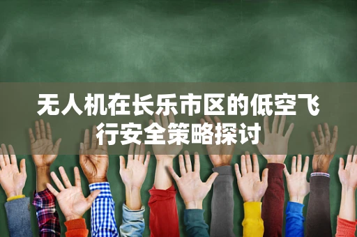 无人机在长乐市区的低空飞行安全策略探讨
