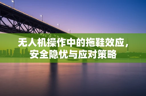 无人机操作中的拖鞋效应，安全隐忧与应对策略