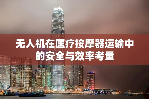 无人机在医疗按摩器运输中的安全与效率考量