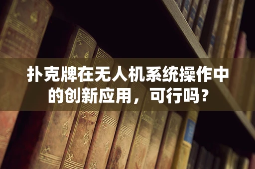 扑克牌在无人机系统操作中的创新应用，可行吗？