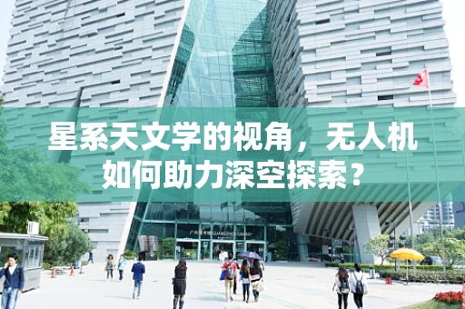 星系天文学的视角，无人机如何助力深空探索？