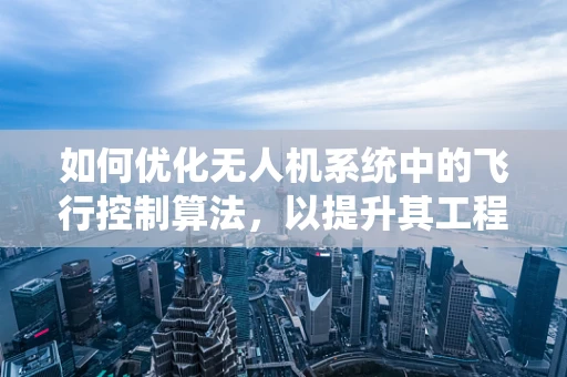 如何优化无人机系统中的飞行控制算法，以提升其工程技术的稳定性和效率？