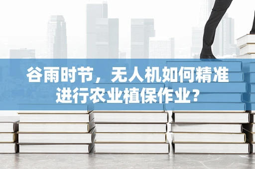 谷雨时节，无人机如何精准进行农业植保作业？