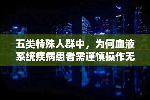 五类特殊人群中，为何血液系统疾病患者需谨慎操作无人机？