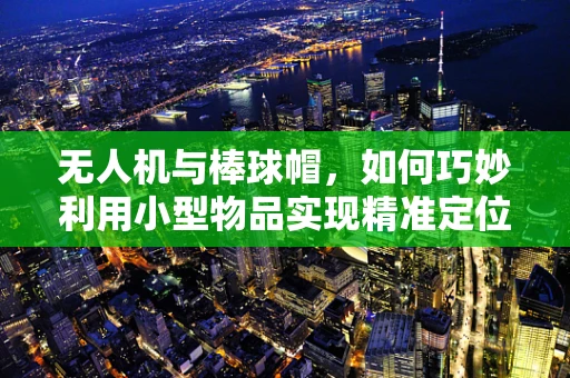 无人机与棒球帽，如何巧妙利用小型物品实现精准定位？