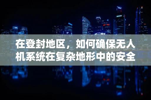 在登封地区，如何确保无人机系统在复杂地形中的安全起降？