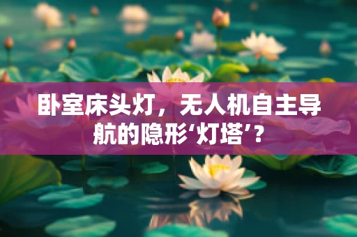 卧室床头灯，无人机自主导航的隐形‘灯塔’？