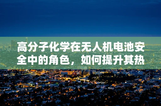 高分子化学在无人机电池安全中的角色，如何提升其热稳定性和耐久性？