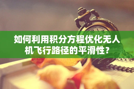 如何利用积分方程优化无人机飞行路径的平滑性？