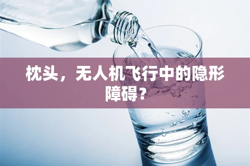 枕头，无人机飞行中的隐形障碍？