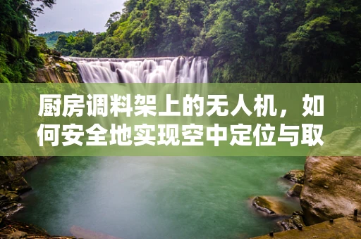 厨房调料架上的无人机，如何安全地实现空中定位与取放？