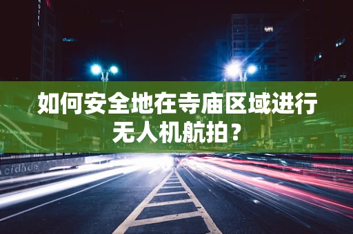 如何安全地在寺庙区域进行无人机航拍？