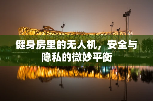 健身房里的无人机，安全与隐私的微妙平衡