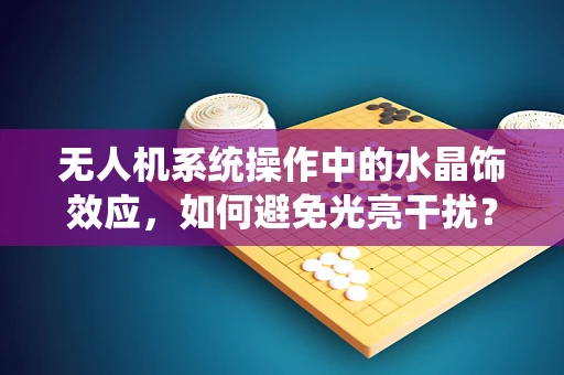 无人机系统操作中的水晶饰效应，如何避免光亮干扰？